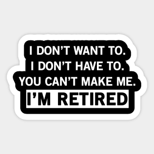 Don't Have To, Don't Want To, Can't Make Me Funny Retirement Sticker